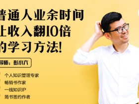 彭小六:普通人业余时间让收入翻10倍的学习方法
