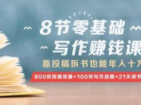 8节零基础写作赚钱课,靠投稿拆书也能年入十万