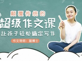 颠覆传统的超级作文课,让孩子轻松搞定写作