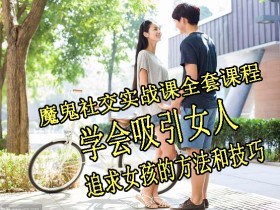 魔鬼社交实战课全套课程,学会吸引女人,追求女孩的方法和技巧价值11800元