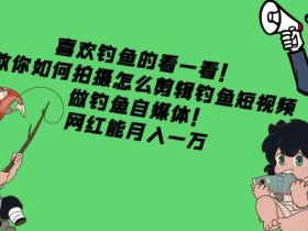 喜欢钓鱼的看一看!教你如何拍摄怎么剪辑钓鱼短视频,做钓鱼自媒体!网红能月入一万