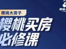 樱桃买房必修课,20节干货课程,楼市避坑,选对好房子