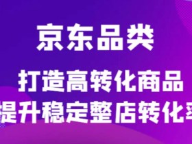 京东品类官方定制培训课程,打造高转化商品提升稳定整店转化率