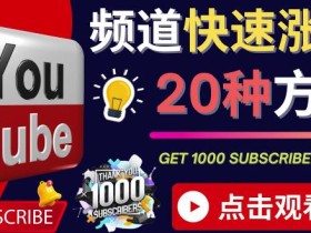 YouTube快速涨粉的20种技巧油管新频道如何优化快速把订阅量提升至1000人