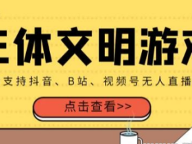 外面收费980的三体文明游戏无人直播 支持抖音、B站、视频号【全套脚本+详细教程】
