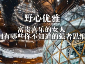 野心优雅 富贵喜乐的女人 拥有哪些你不知道的强者思维?