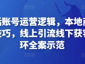 本地生活账号运营逻辑,本地商家短视频创作技巧,线上引流线下获客运营闭环全案示范