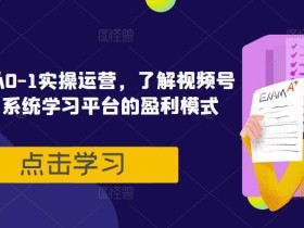 视频号直播从0-1实操运营,了解视频号起号玩法,系统学习平台的盈利模式