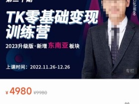 TK零基础变现训练营【第20期】2023升级版·新增东南亚板块,系统传授TK玩法,从小白到高手