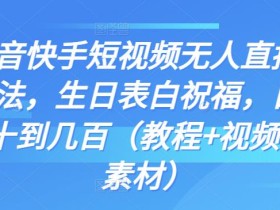 抖音快手短视频无人直播新玩法,生日表白祝福,日赚几十到几百(教程+视频模板素材)