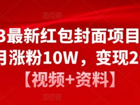 2023最新红包封面项目,一个月涨粉10W,变现20W【视频+资料】