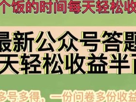最新公众号答题项目,多号多得,一分问卷多份收益