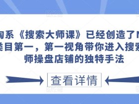 淘系《搜索大师课》已经创造了N个类目第一,第一视角带你进入搜索大师操盘店铺的独特手法