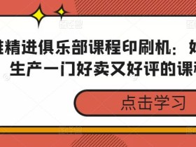 思维精进俱乐部课程印刷机:如何3天生产一门好卖又好评的课程