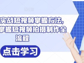 葛冰南·实战短视频掌握方法,帮助你掌握短视频拍摄制作全流程