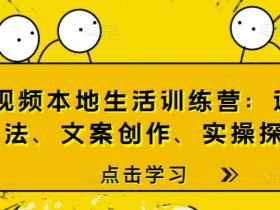短视频本地生活训练营:运营玩法、文案创作、实操探店