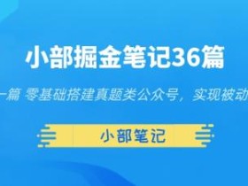小部掘金笔记36篇第一篇零基础搭建真题类公众号,实现被动收入