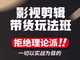 影视剪辑带货实操课,拒绝理论派,一切以实战为目的