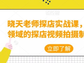 晓天老师探店实战课,教你各领域的探店视频拍摄制作技巧