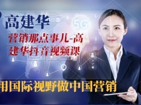 高建华《营销那点事儿-高建华抖音视频课》:用国际视野做中国营销
