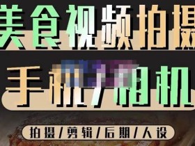 烁石流金·美食视频拍摄手机相机,拍摄剪辑后期人设,价值1280元
