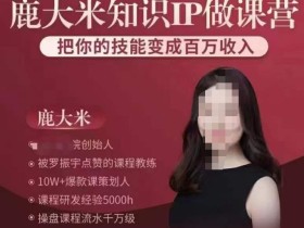 鹿大米知识IP做课营,把你的技能变成百万收入,陪你打出磨人生第费付门一课!