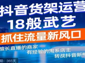 抖音电商新机会,抖音货架运营18般武艺,抓住流量新风口