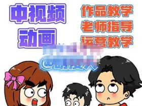 萌漫人·中视频动画作品教学+指导+运营,新手0基础一天学会
