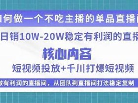 某电商线下课程,稳定可复制的单品矩阵日不落,做一个不吃主播的单品直播间