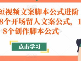 带货短视频文案脚本公式进阶班,18个开场留人文案公式,18个创作脚本公式