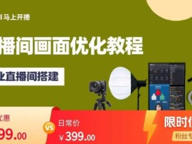 马上开播直播间画面优化教程,专业直播间搭建-价值399元