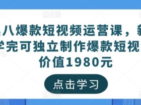 黑八爆款短视频运营课,新手学完可独立制作爆款短视频-价值1980元