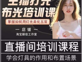 主播打光布光培训课,让你掌握高级的打光方式,提升直播间画面质量