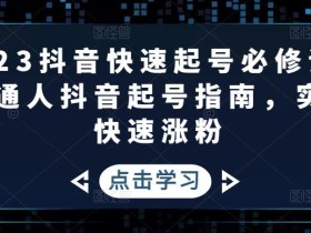 2023抖音快速起号必修课,普通人抖音起号指南,实现快速涨粉