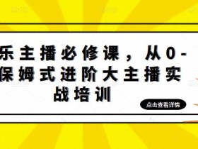 娱乐主播必修课,从0-1保姆式进阶大主播实战培训