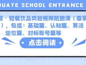 K哥·轻餐饮品类短视频陪跑课(尊享版),包括:基础篇、认知篇、算法篇、定位篇、对标账号篇等