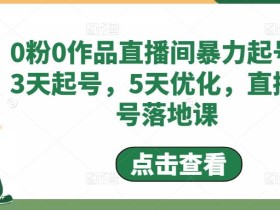0粉0作品直播间暴力起号,3天起号,5天优化,直播起号落地课