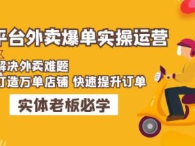 美团+饿了么双平台外卖爆单实操:解决外卖难题,打造万单店铺快速提升订单