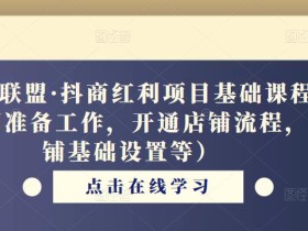 猎人联盟·抖商红利项目基础课程(前期准备工作,开通店铺流程,店铺基础设置等)
