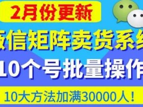 微信矩阵卖货系统,多线程批量养10个微信号,10种加粉落地方法,快速加满3W人卖货!