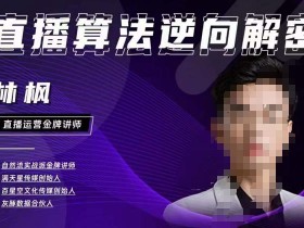 林枫直播算法逆向解密980线上课,选品+建模+老号重启+控流+罗盘分析+小店随心推