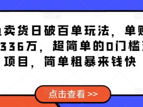 闲鱼卖货日破百单玩法,单账号卖货336万,超简单的0门槛变现项目,简单粗暴来钱快