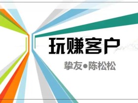 陈松松收费课程《玩赚客户V1.0》全套课程价值998元【无水印】