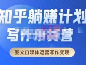 创业海盗·知乎带货躺赚计划正式起航2.0,图文自媒体运营写作变现