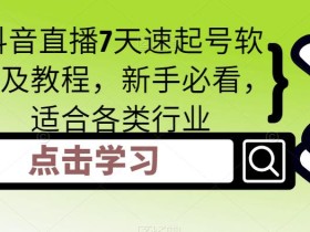 抖音直播7天速起号软件及教程,新手必看,适合各类行业
