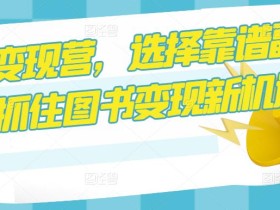 图书变现营,选择靠谱副业,抓住图书变现新机遇