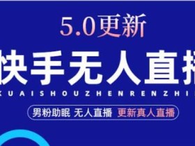 快手无人直播5.0,暴力1小时收益2000+丨更新真人直播玩法