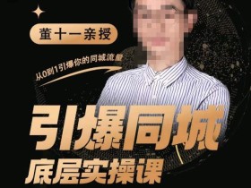 董十一·引爆同城底层实操课,短视频+模板+直播+矩阵+投放,一套可复制的同城短视频打法