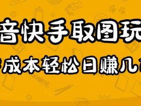 2023抖音快手取图玩法:一个人在家就能做,超简单,0成本日赚几百