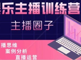 娱乐主播训练营,主播思维培训,直播思维+案例分析+直播运营